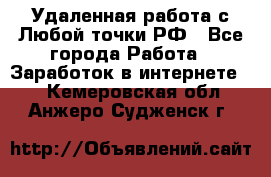 Удаленная работа с Любой точки РФ - Все города Работа » Заработок в интернете   . Кемеровская обл.,Анжеро-Судженск г.